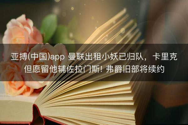 亚搏(中国)app 曼联出租小妖已归队，卡里克但愿留他辅佐拉门斯! 弗爵旧部将续约