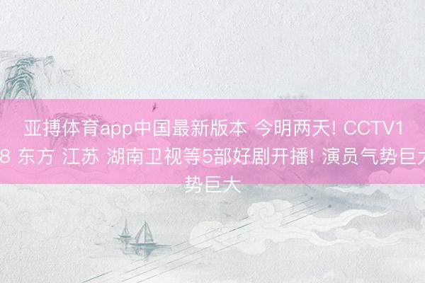 亚搏体育app中国最新版本 今明两天! CCTV1/8 东方 江苏 湖南卫视等5部好剧开播! 演员气势巨大