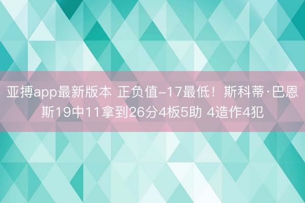 亚搏app最新版本 正负值-17最低!斯科蒂·巴恩斯19中11拿到26分4板5助 4造作4犯