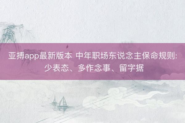 亚搏app最新版本 中年职场东说念主保命规则: 少表态、多作念事、留字据