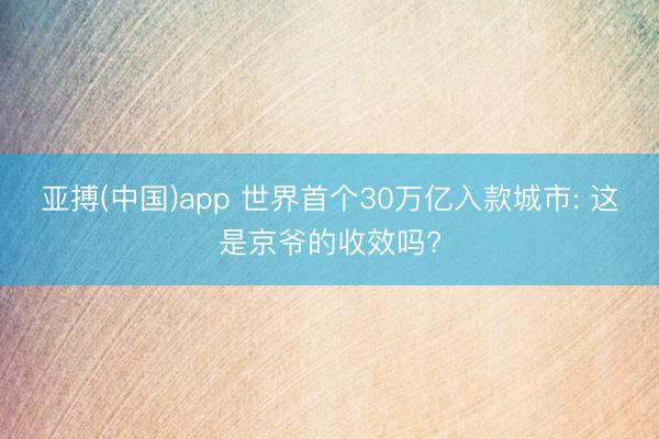 亚搏(中国)app 世界首个30万亿入款城市: 这是京爷的收效吗?