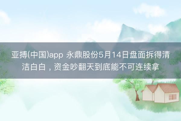亚搏(中国)app 永鼎股份5月14日盘面拆得清洁白白 , 资金吵翻天到底能不可连续拿