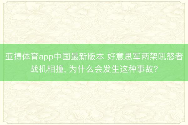 亚搏体育app中国最新版本 好意思军两架吼怒者战机相撞， 为什么会发生这种事故?