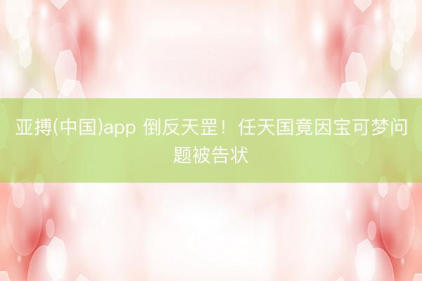 亚搏(中国)app 倒反天罡!任天国竟因宝可梦问题被告状