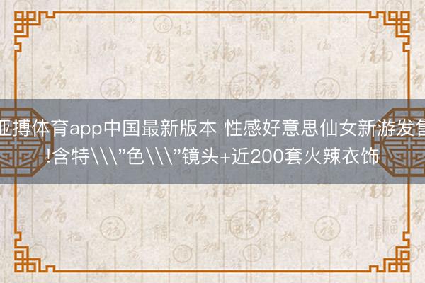 亚搏体育app中国最新版本 性感好意思仙女新游发售!含特\