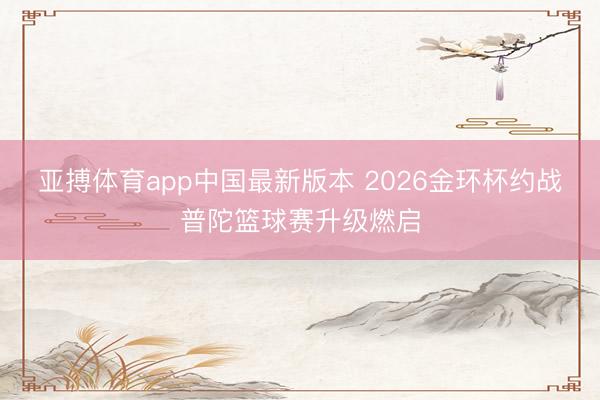 亚搏体育app中国最新版本 2026金环杯约战普陀篮球赛升级燃启