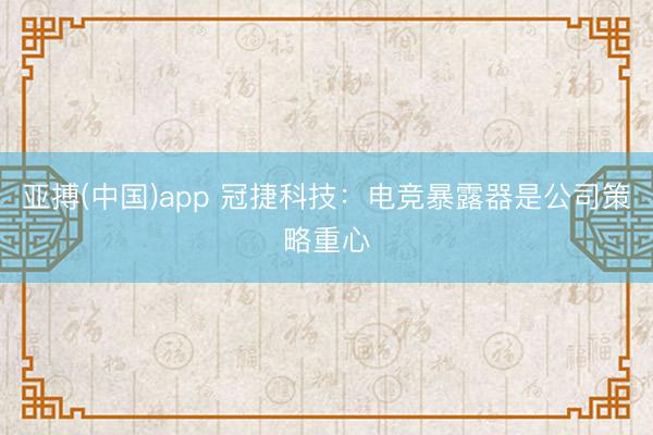 亚搏(中国)app 冠捷科技：电竞暴露器是公司策略重心