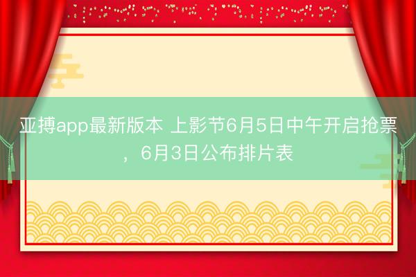 亚搏app最新版本 上影节6月5日中午开启抢票,6月3日公布排片表