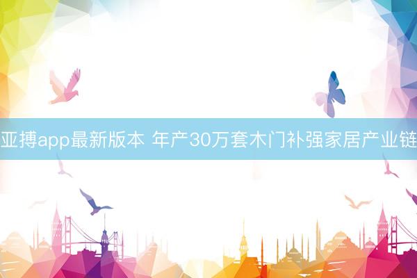 亚搏app最新版本 年产30万套木门补强家居产业链