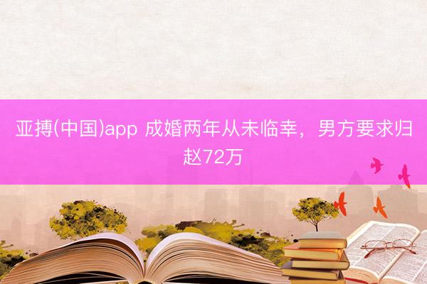 亚搏(中国)app 成婚两年从未临幸,男方要求归赵72万