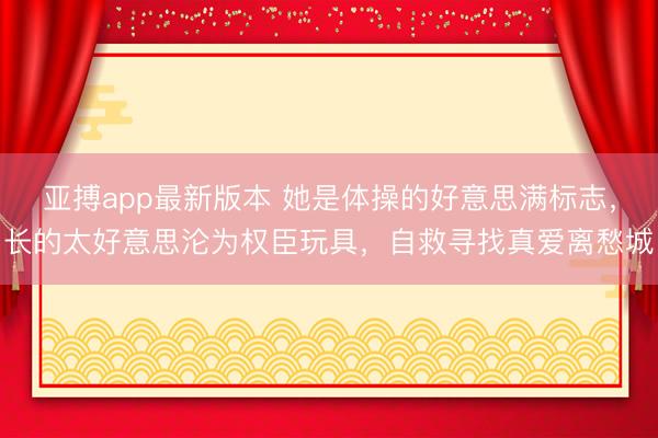 亚搏app最新版本 她是体操的好意思满标志,长的太好意思沦为权臣玩具,自救寻找真爱离愁城