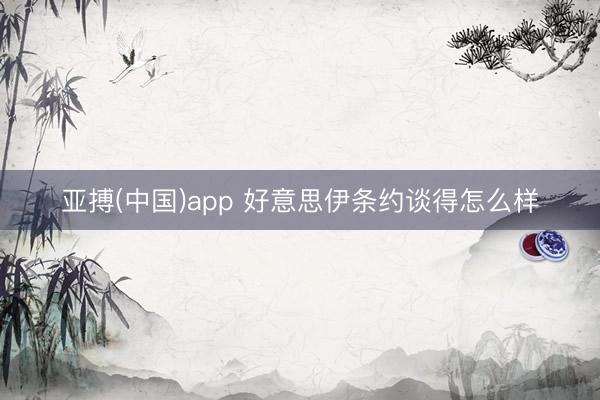 亚搏(中国)app 好意思伊条约谈得怎么样