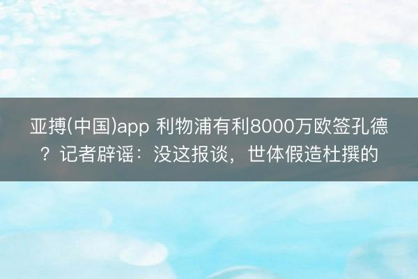 亚搏(中国)app 利物浦有利8000万欧签孔德？记者辟谣：没这报谈，世体假造杜撰的