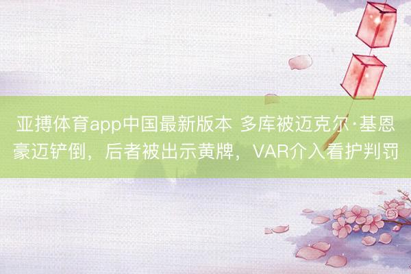 亚搏体育app中国最新版本 多库被迈克尔·基恩豪迈铲倒，后者被出示黄牌，VAR介入看护判罚