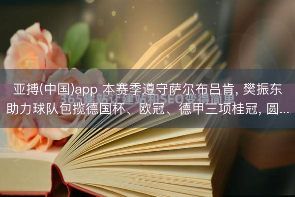 亚搏(中国)app 本赛季遵守萨尔布吕肯， 樊振东助力球队包揽德国杯、欧冠、德甲三项桂冠， 圆...