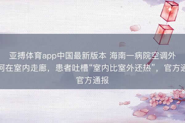 亚搏体育app中国最新版本 海南一病院空调外机何在室内走廊，