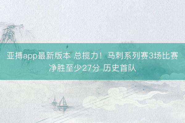 亚搏app最新版本 总揽力！马刺系列赛3场比赛净胜至少27分 历史首队