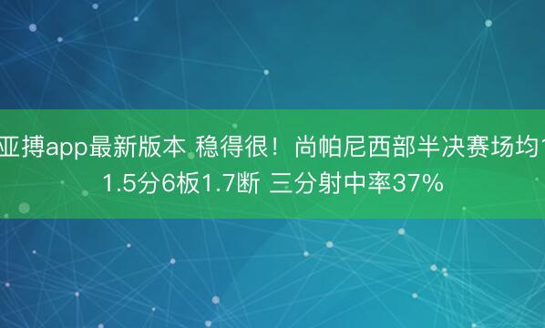 亚搏app最新版本 稳得很！尚帕尼西部半决赛场均11.5分6板1.7断 三分射中率37%