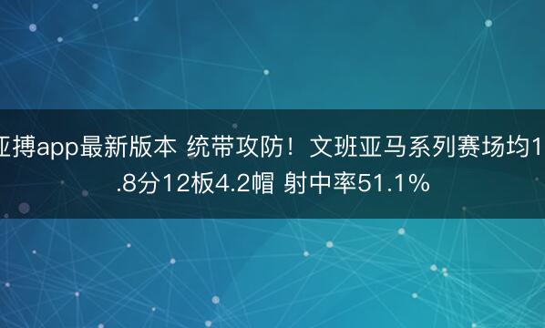 亚搏app最新版本 统带攻防！文班亚马系列赛场均19.8分12板4.2帽 射中率51.1%
