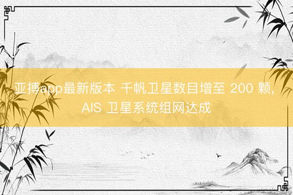 亚搏app最新版本 千帆卫星数目增至 200 颗， AIS 卫星系统组网达成