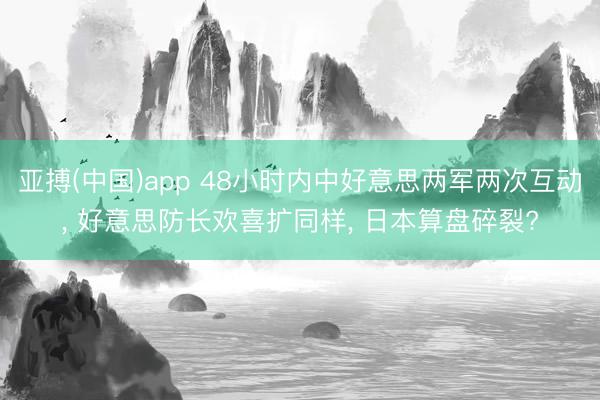 亚搏(中国)app 48小时内中好意思两军两次互动， 好意思防长欢喜扩同样， 日本算盘碎裂?