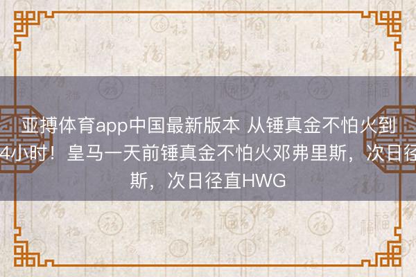 亚搏体育app中国最新版本 从锤真金不怕火到敲定就24小时！皇马一天前锤真金不怕火邓弗里斯，次日径直HWG