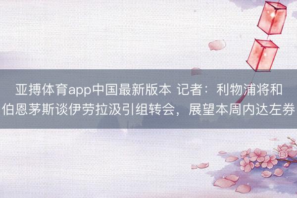 亚搏体育app中国最新版本 记者：利物浦将和伯恩茅斯谈伊劳拉汲引组转会，展望本周内达左券