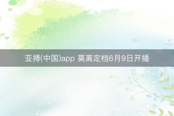 亚搏(中国)app 莫离定档6月9日开播