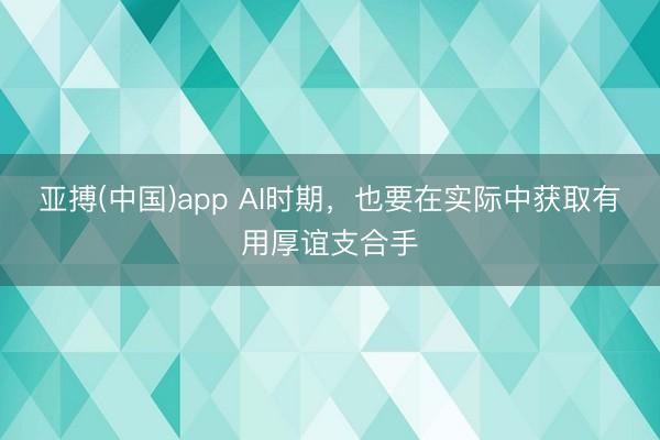 亚搏(中国)app AI时期，也要在实际中获取有用厚谊支合手