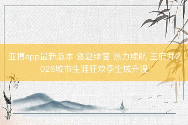 亚搏app最新版本 逐夏绿茵 热力续航 王府井2026城市生涯狂欢季全域升温