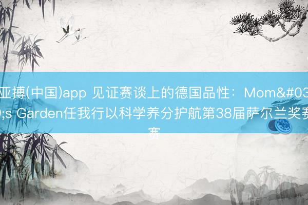 亚搏(中国)app 见证赛谈上的德国品性：Mom's Garden任我行以科学养分护航第38届萨尔兰奖赛