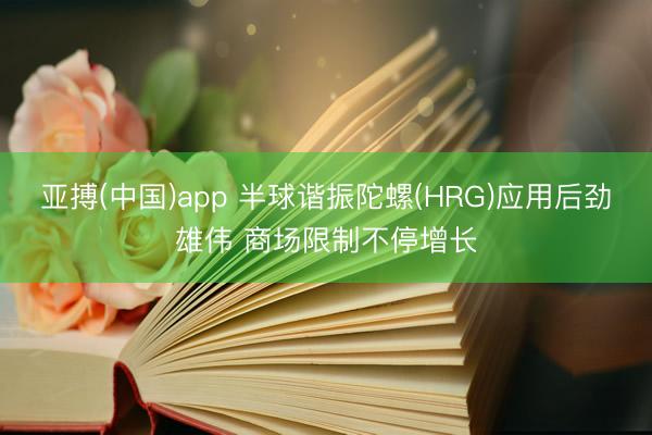 亚搏(中国)app 半球谐振陀螺(HRG)应用后劲雄伟 商场限制不停增长