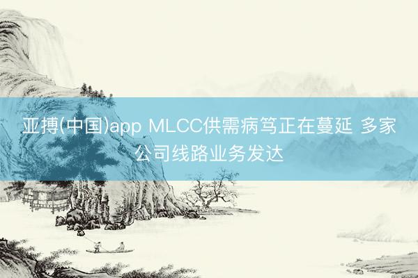 亚搏(中国)app MLCC供需病笃正在蔓延 多家公司线路业务发达