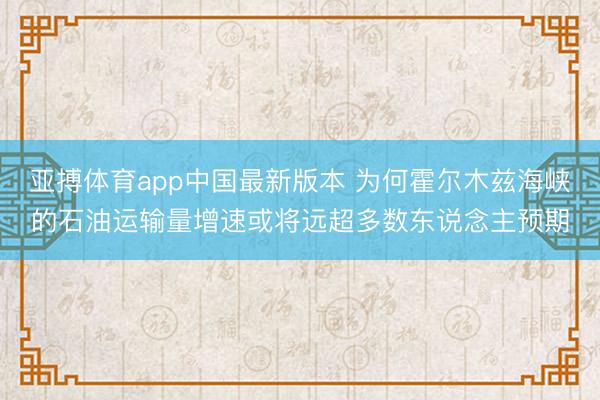 亚搏体育app中国最新版本 为何霍尔木兹海峡的石油运输量增速或将远超多数东说念主预期